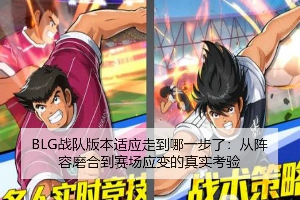 BLG战队版本适应走到哪一步了：从阵容磨合到赛场应变的真实考验